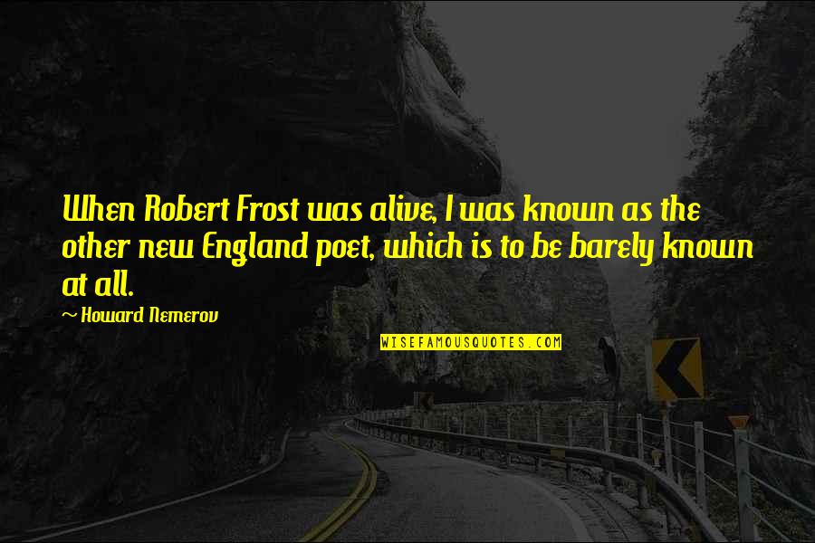Claudius Quote Quotes By Howard Nemerov: When Robert Frost was alive, I was known