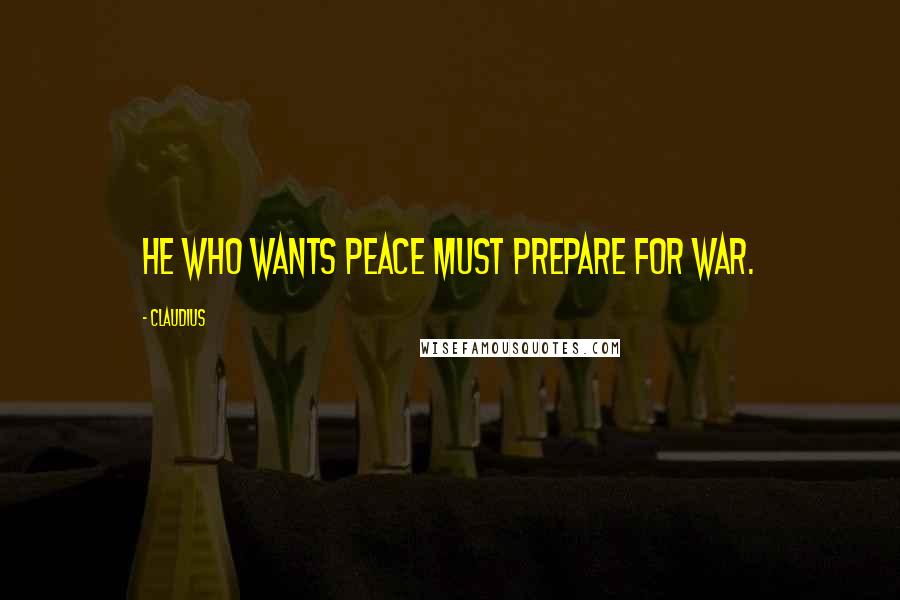 Claudius quotes: He who wants peace must prepare for war.