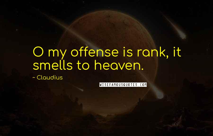 Claudius quotes: O my offense is rank, it smells to heaven.