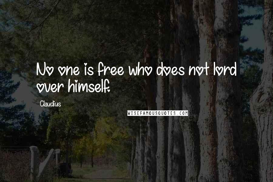 Claudius quotes: No one is free who does not lord over himself.