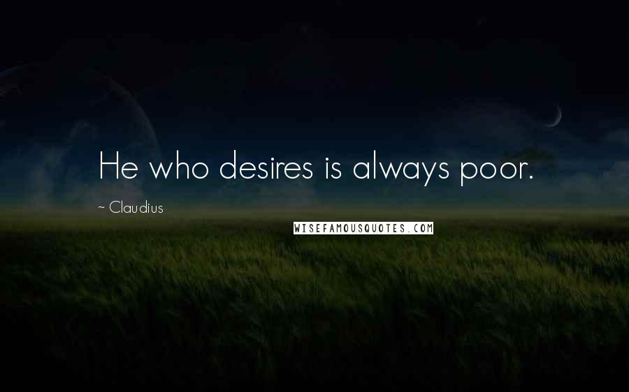 Claudius quotes: He who desires is always poor.