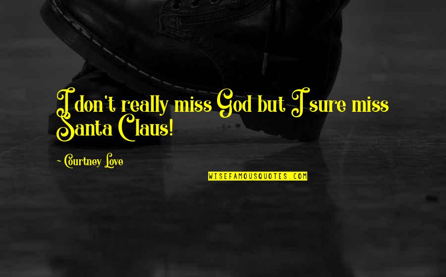 Claus Quotes By Courtney Love: I don't really miss God but I sure