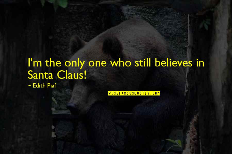 Claus Quotes By Edith Piaf: I'm the only one who still believes in