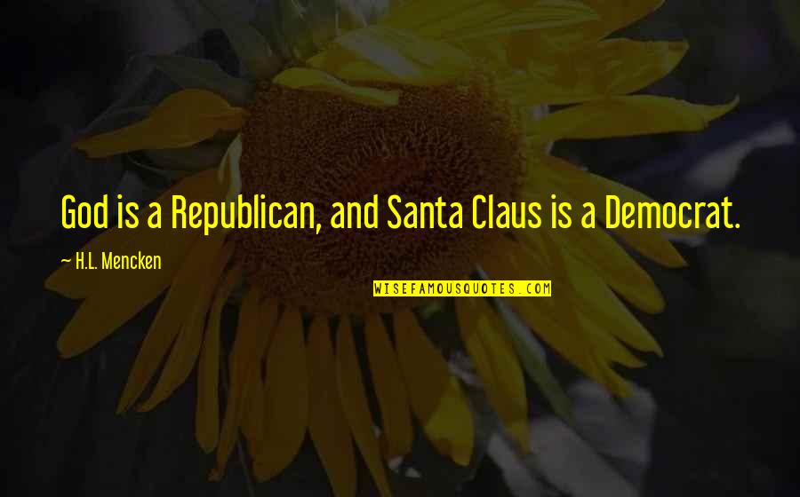 Claus Quotes By H.L. Mencken: God is a Republican, and Santa Claus is