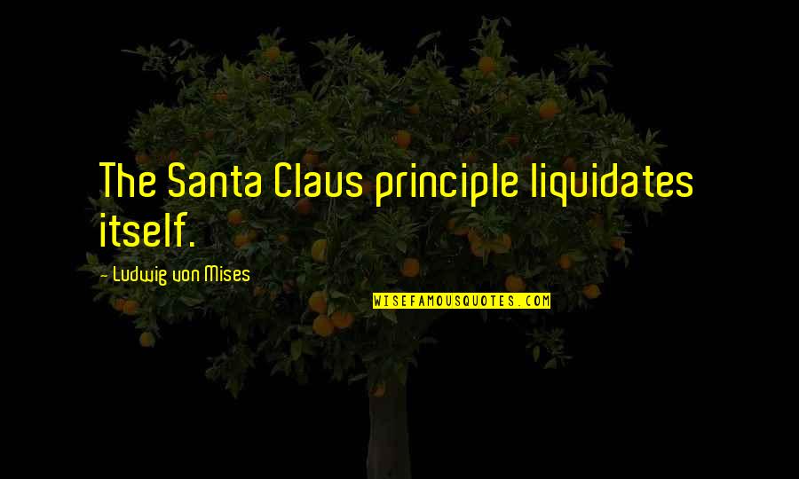 Claus Quotes By Ludwig Von Mises: The Santa Claus principle liquidates itself.