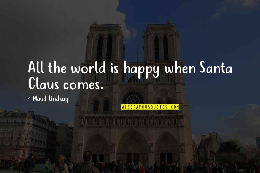 Claus Quotes By Maud Lindsay: All the world is happy when Santa Claus