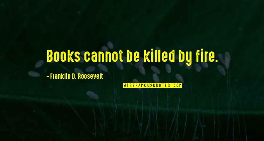 Clausen Properties Quotes By Franklin D. Roosevelt: Books cannot be killed by fire.