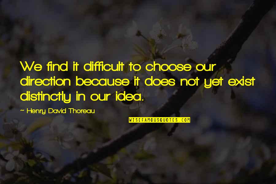 Clausen Properties Quotes By Henry David Thoreau: We find it difficult to choose our direction