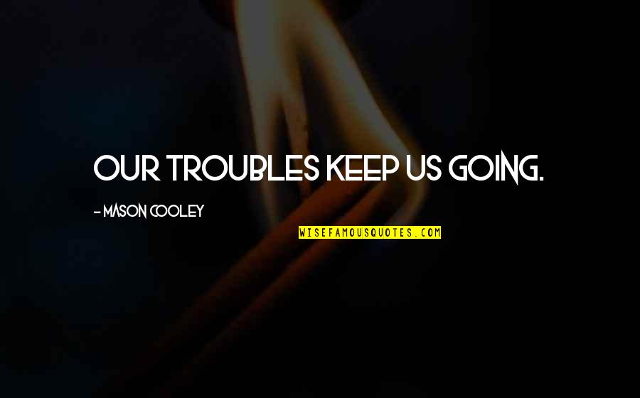 Clausen Properties Quotes By Mason Cooley: Our troubles keep us going.