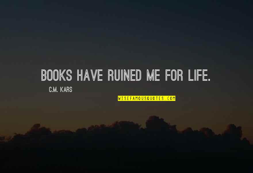 Clausewitz Nature Of War Quote Quotes By C.M. Kars: Books have ruined me for life. Clausewitz Nature Of War Quote Quotes By C.M. Kars: Books have ruined me for life.