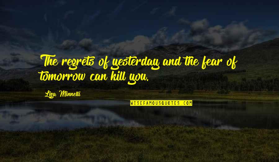 Clauson Mouser Quotes By Liza Minnelli: The regrets of yesterday and the fear of Clauson Mouser Quotes By Liza Minnelli: The regrets of yesterday and the fear of