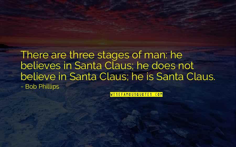 Claus's Quotes By Bob Phillips: There are three stages of man: he believes
