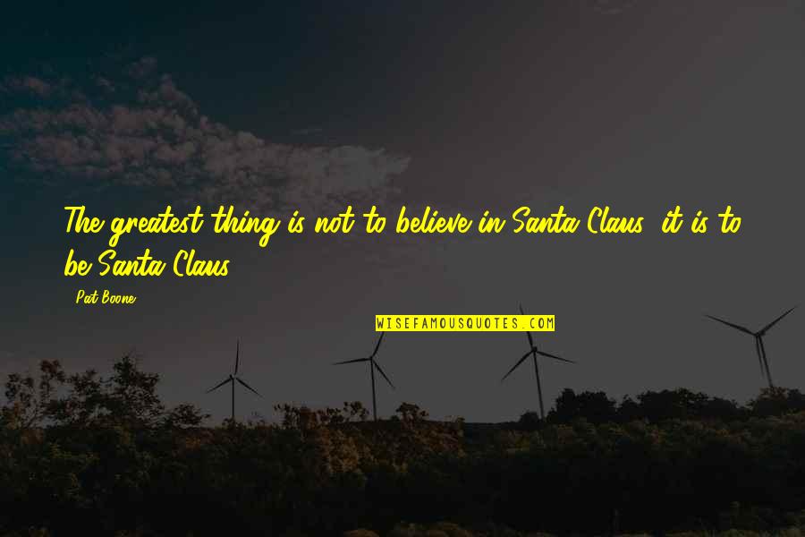 Claus's Quotes By Pat Boone: The greatest thing is not to believe in