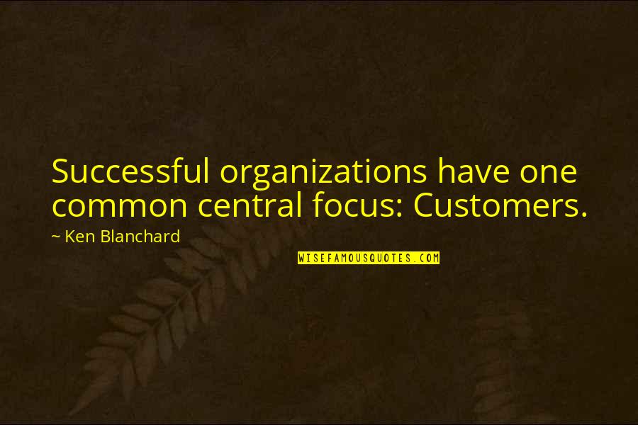 Claustrophobe Synonym Quotes By Ken Blanchard: Successful organizations have one common central focus: Customers.