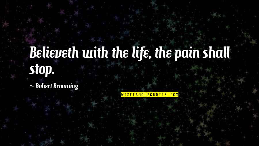 Clavaria Quotes By Robert Browning: Believeth with the life, the pain shall stop. Clavaria Quotes By Robert Browning: Believeth with the life, the pain shall stop.