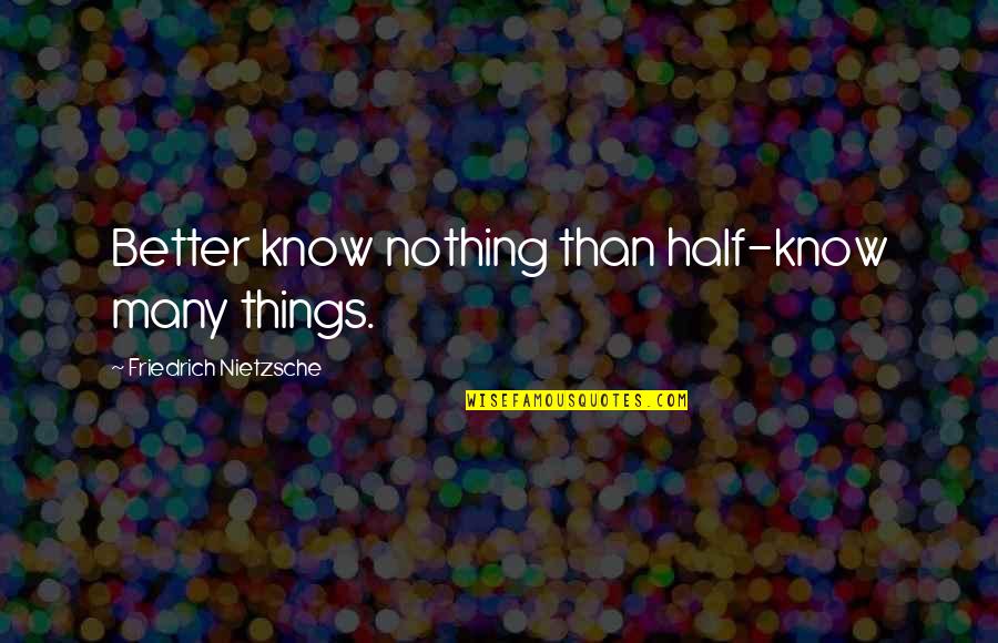 Claveau Dans Quotes By Friedrich Nietzsche: Better know nothing than half-know many things.
