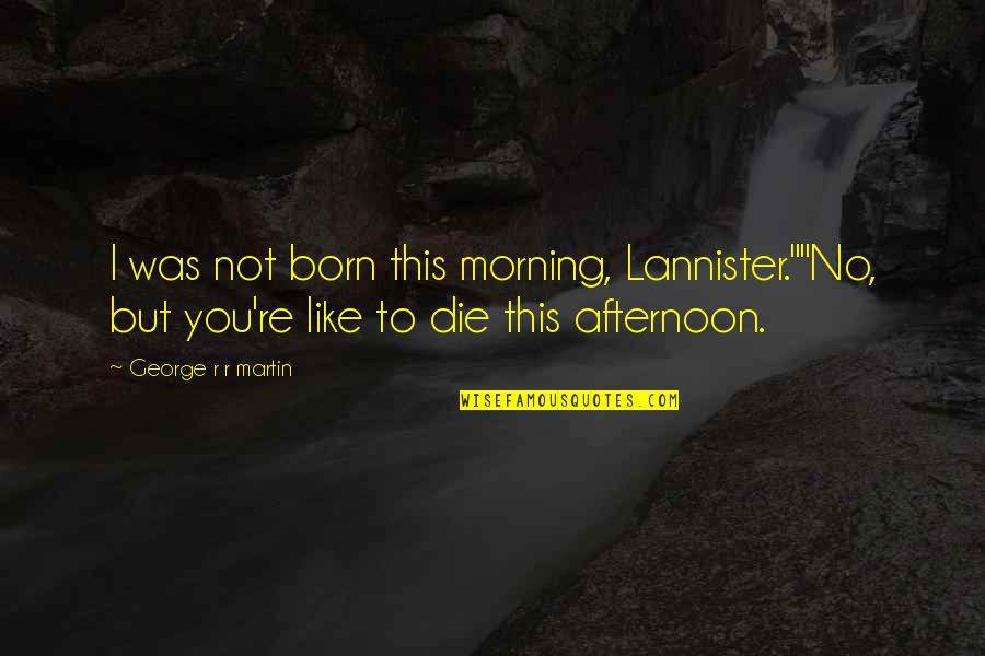 Claveau Dans Quotes By George R R Martin: I was not born this morning, Lannister.""No, but