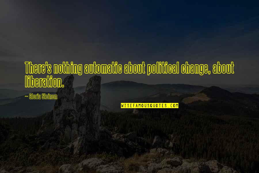 Claverach Quotes By Gloria Steinem: There's nothing automatic about political change, about liberation.