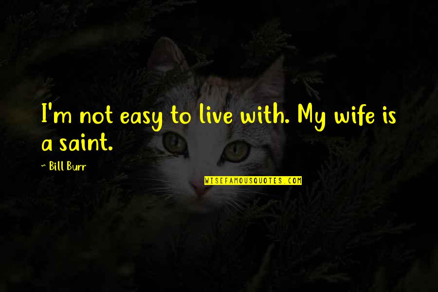 Clavey River Quotes By Bill Burr: I'm not easy to live with. My wife Clavey River Quotes By Bill Burr: I'm not easy to live with. My wife