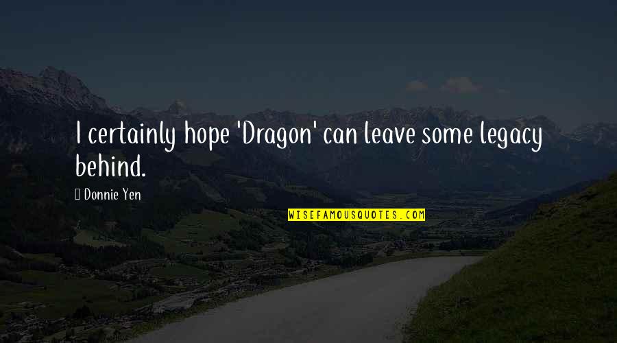 Clavey River Quotes By Donnie Yen: I certainly hope 'Dragon' can leave some legacy