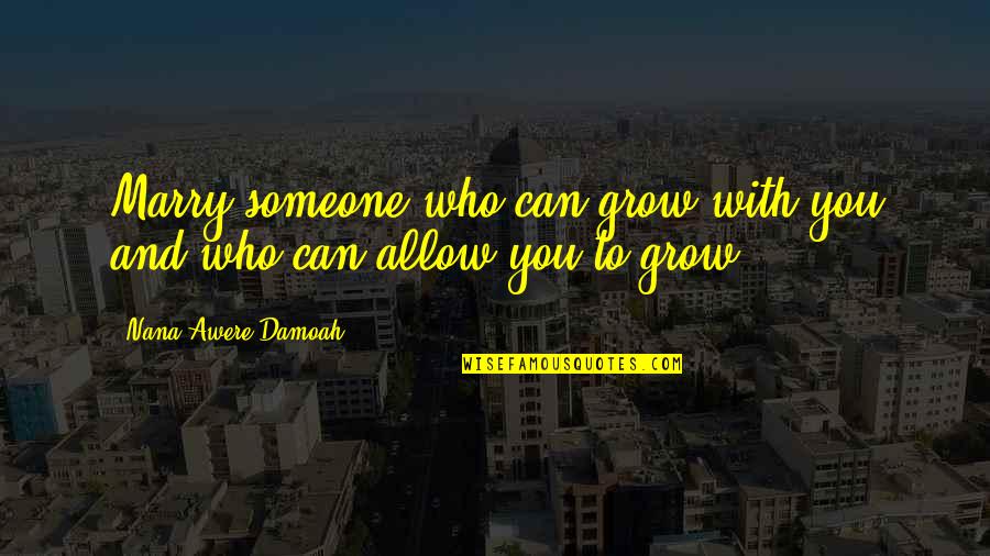Claviculele Quotes By Nana Awere Damoah: Marry someone who can grow with you and Claviculele Quotes By Nana Awere Damoah: Marry someone who can grow with you and