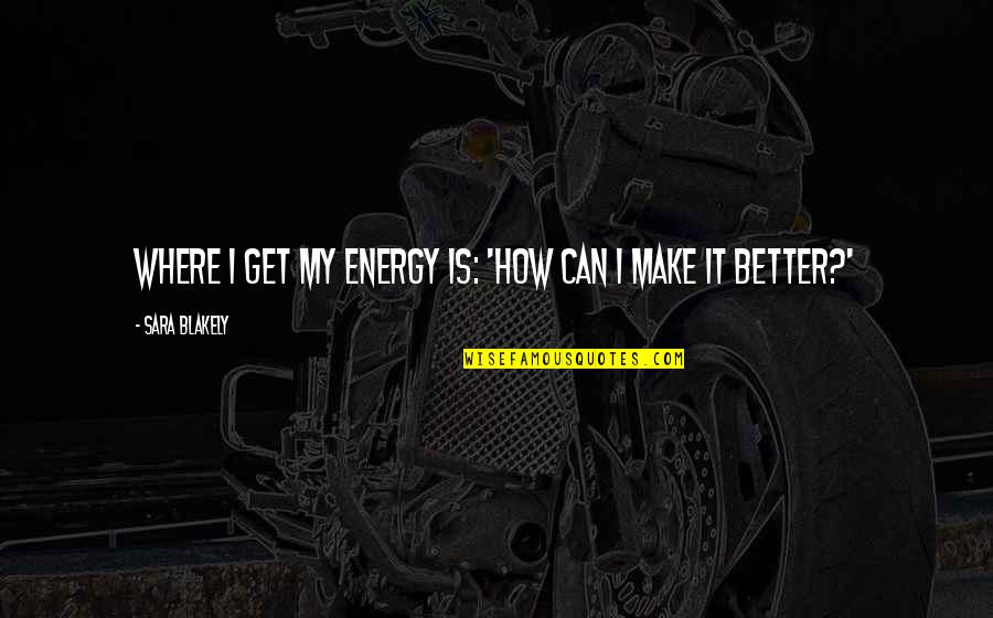 Clavier Yamli Quotes By Sara Blakely: Where I get my energy is: 'How can