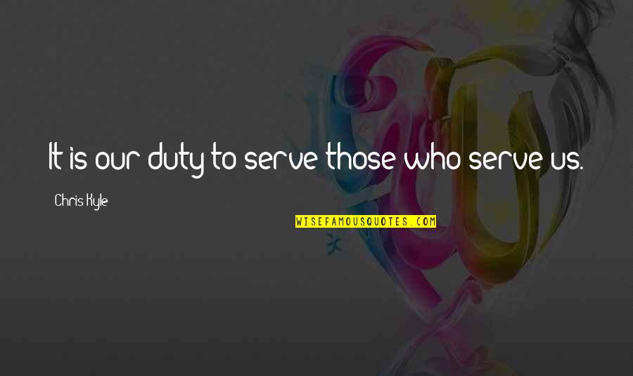 Clavo De Olor Quotes By Chris Kyle: It is our duty to serve those who Clavo De Olor Quotes By Chris Kyle: It is our duty to serve those who
