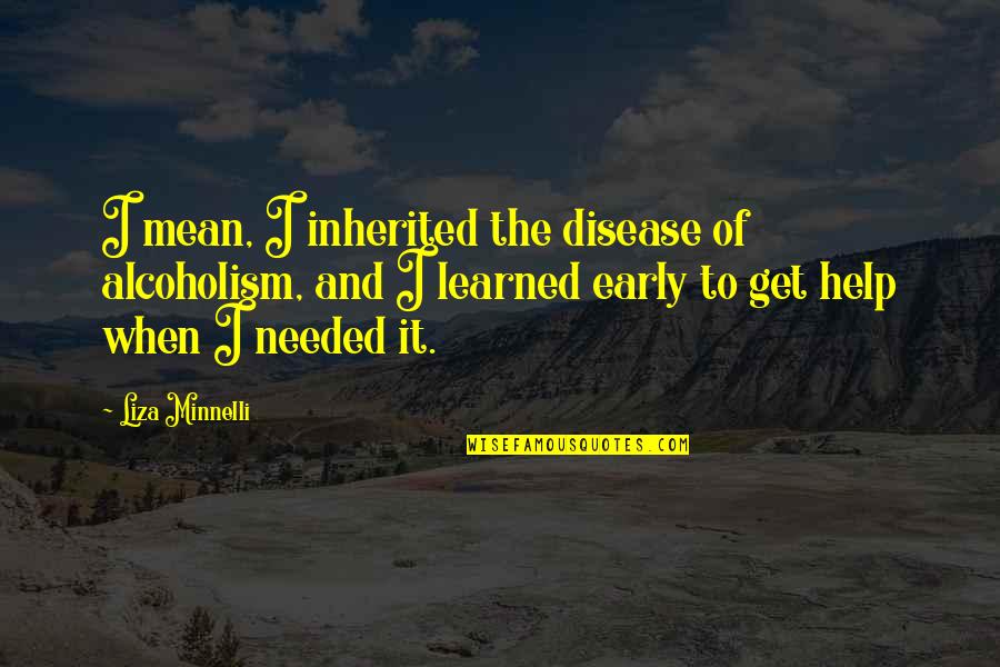 Clavo Huasca Quotes By Liza Minnelli: I mean, I inherited the disease of alcoholism, Clavo Huasca Quotes By Liza Minnelli: I mean, I inherited the disease of alcoholism,