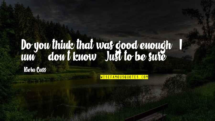 Clavos De Olor Quotes By Kiera Cass: Do you think that was good enough?""I ...