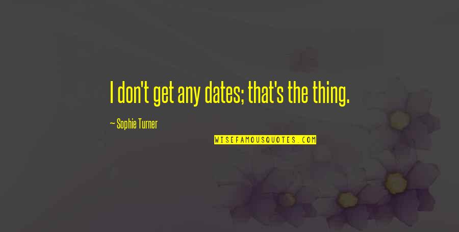 Clavos De Olor Quotes By Sophie Turner: I don't get any dates; that's the thing. Clavos De Olor Quotes By Sophie Turner: I don't get any dates; that's the thing.
