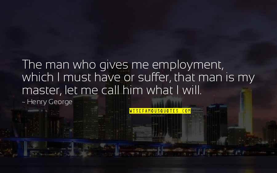 Claw Like Tweezers Quotes By Henry George: The man who gives me employment, which I