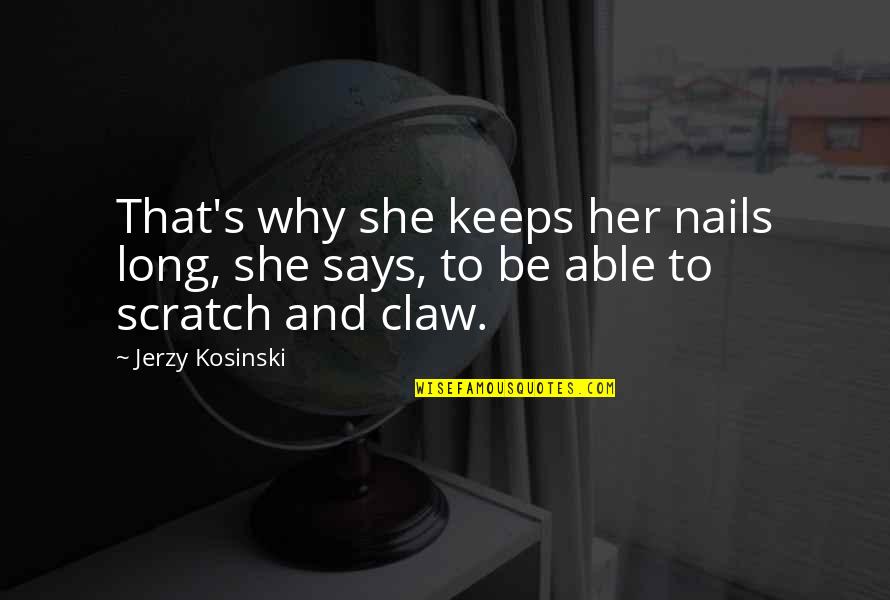 Claw Quotes By Jerzy Kosinski: That's why she keeps her nails long, she