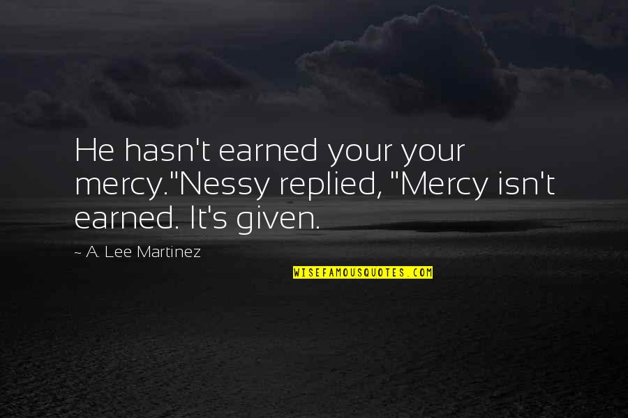 Clawdia Wolf Quotes By A. Lee Martinez: He hasn't earned your your mercy."Nessy replied, "Mercy