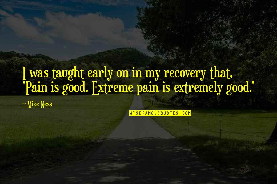 Clawhammer Brewing Quotes By Mike Ness: I was taught early on in my recovery Clawhammer Brewing Quotes By Mike Ness: I was taught early on in my recovery
