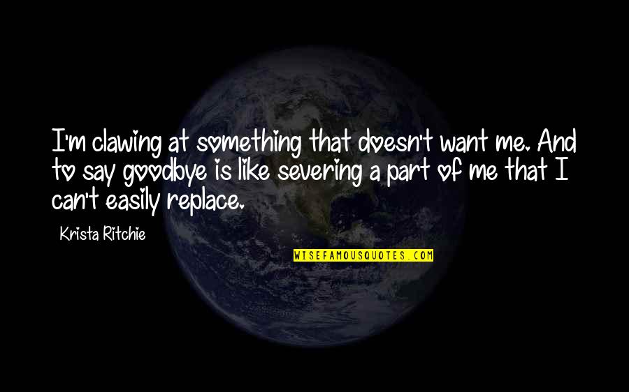 Clawing Quotes By Krista Ritchie: I'm clawing at something that doesn't want me. Clawing Quotes By Krista Ritchie: I'm clawing at something that doesn't want me.