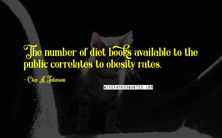Clay A. Johnson quotes: The number of diet books available to the public correlates to obesity rates.