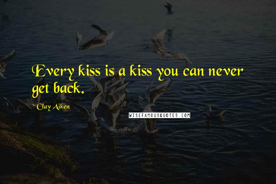 Clay Aiken quotes: Every kiss is a kiss you can never get back.