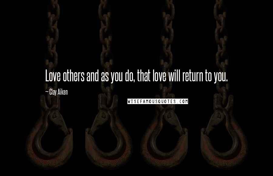 Clay Aiken quotes: Love others and as you do, that love will return to you.