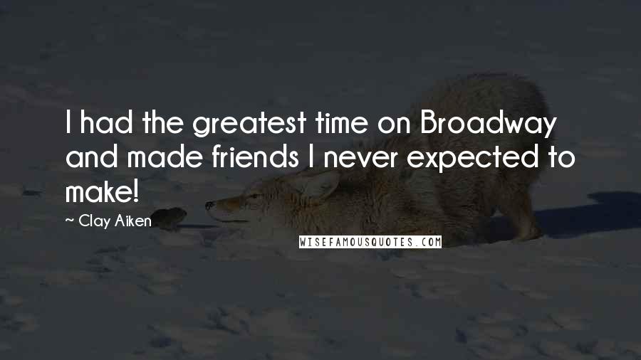 Clay Aiken quotes: I had the greatest time on Broadway and made friends I never expected to make!
