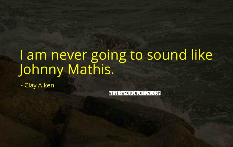 Clay Aiken quotes: I am never going to sound like Johnny Mathis.