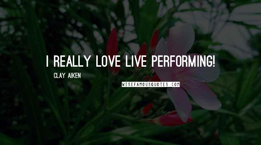 Clay Aiken quotes: I really love live performing!