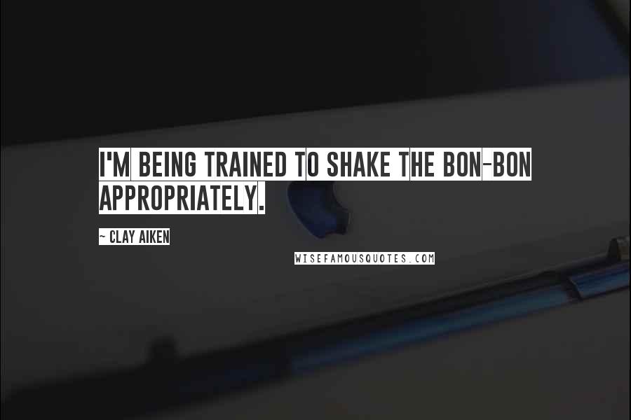 Clay Aiken quotes: I'm being trained to shake the bon-bon appropriately.