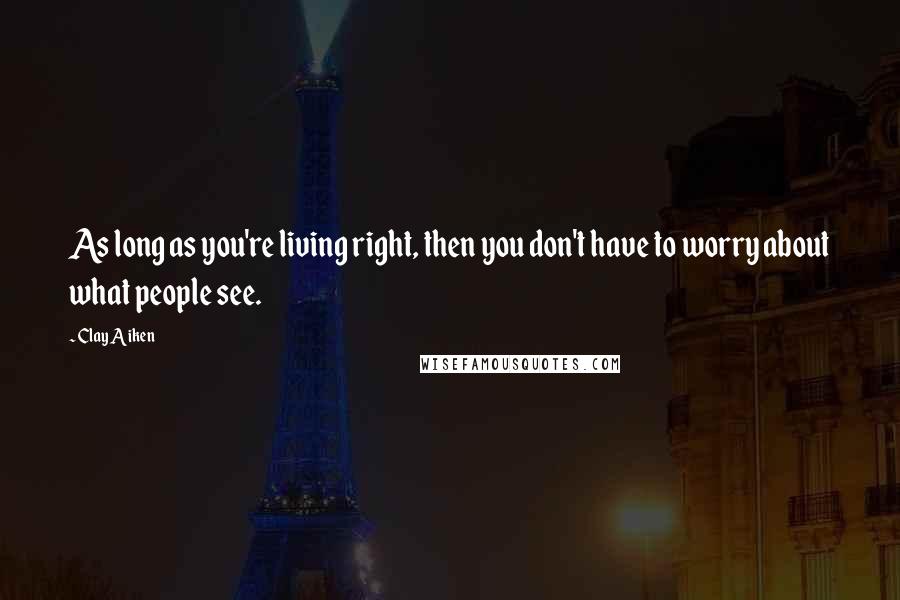 Clay Aiken quotes: As long as you're living right, then you don't have to worry about what people see.