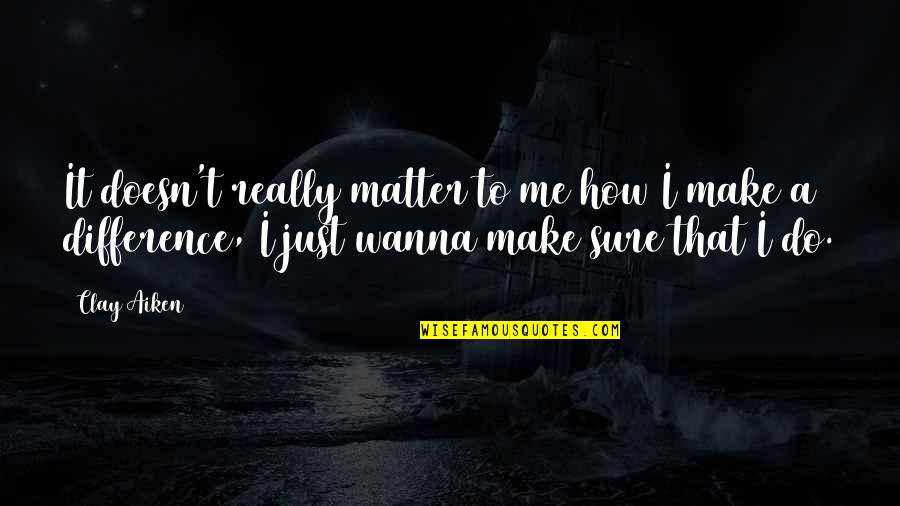 Clay Aiken Quotes By Clay Aiken: It doesn't really matter to me how I Clay Aiken Quotes By Clay Aiken: It doesn't really matter to me how I