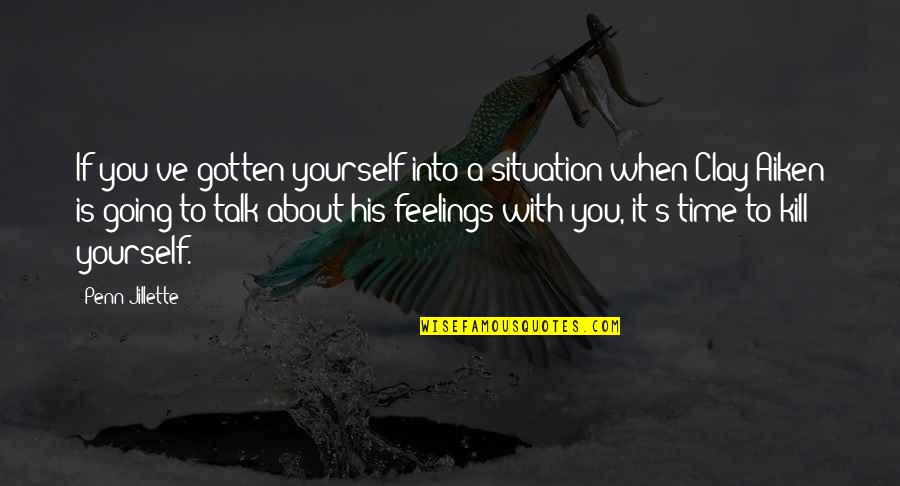 Clay Aiken Quotes By Penn Jillette: If you've gotten yourself into a situation when