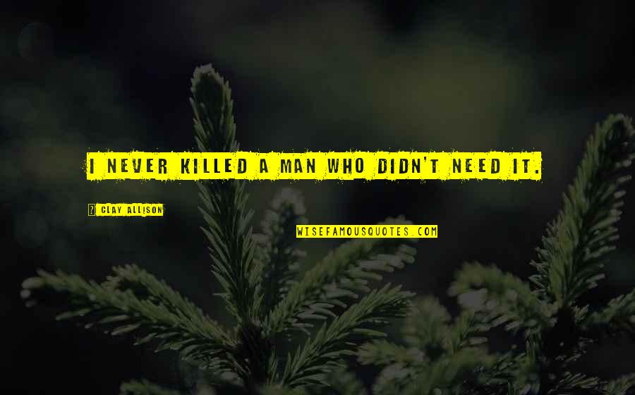 Clay Allison Quotes By Clay Allison: I never killed a man who didn't need