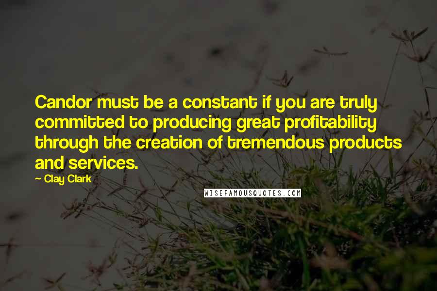 Clay Clark quotes: Candor must be a constant if you are truly committed to producing great profitability through the creation of tremendous products and services. Clay Clark quotes: Candor must be a constant if you are truly committed to producing great profitability through the creation of tremendous products and services.