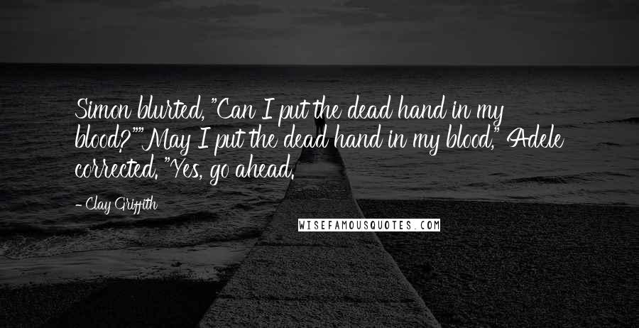 Clay Griffith quotes: Simon blurted, "Can I put the dead hand in my blood?""May I put the dead hand in my blood," Adele corrected. "Yes, go ahead.