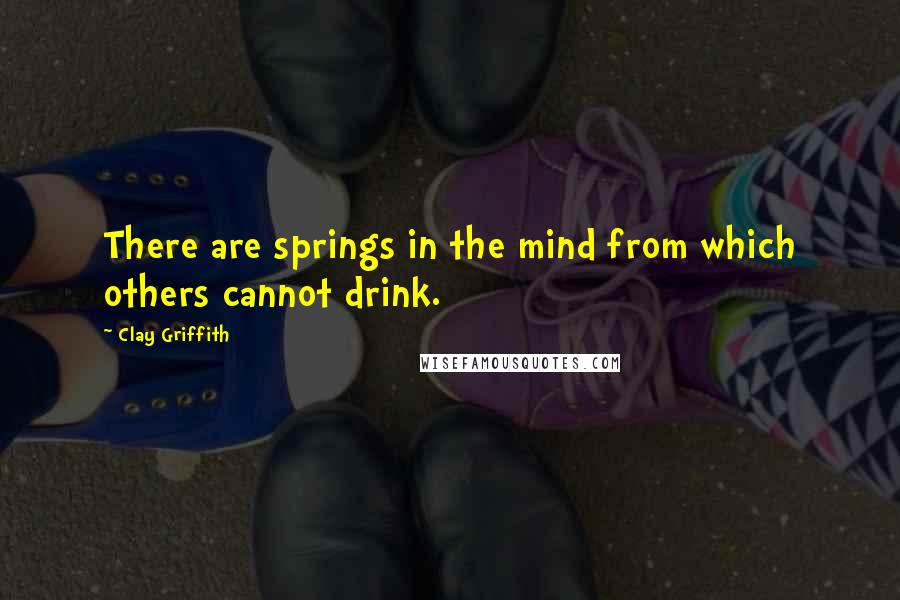 Clay Griffith quotes: There are springs in the mind from which others cannot drink.