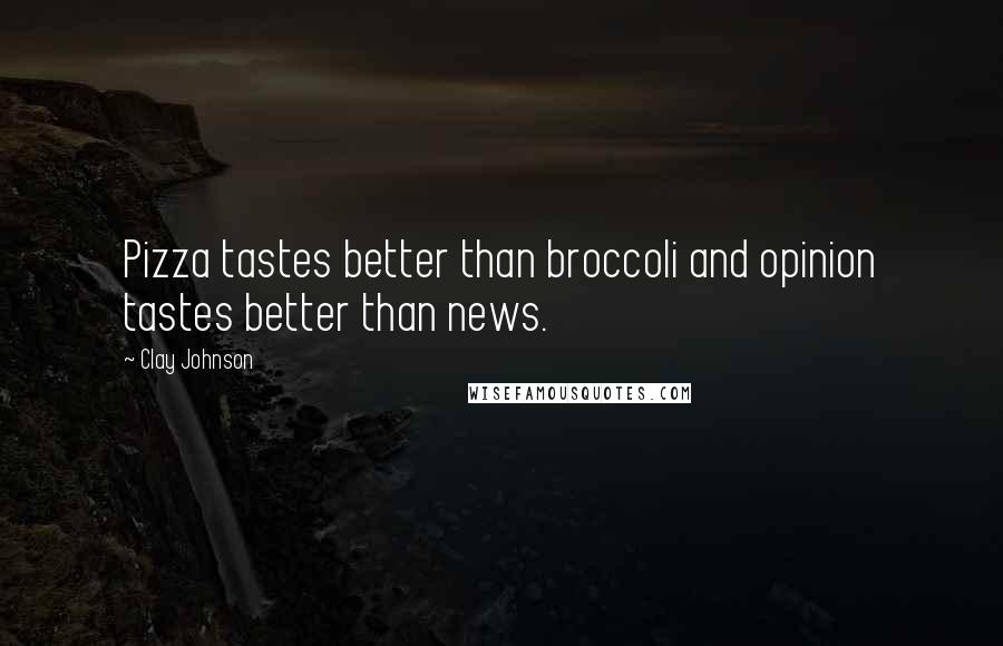Clay Johnson quotes: Pizza tastes better than broccoli and opinion tastes better than news.